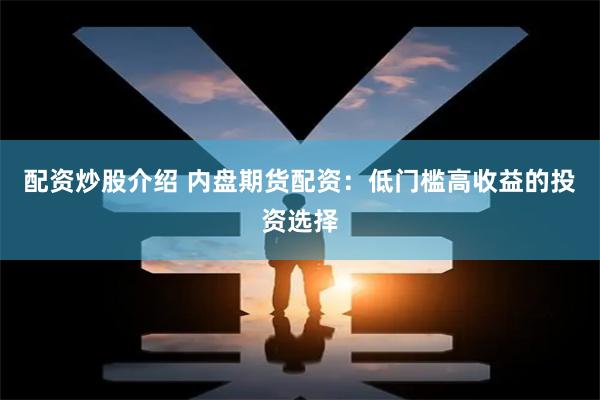 配资炒股介绍 内盘期货配资：低门槛高收益的投资选择