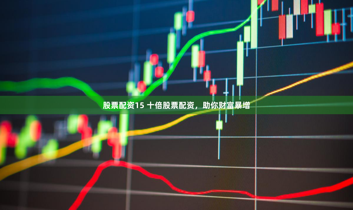 股票配资15 十倍股票配资，助你财富暴增