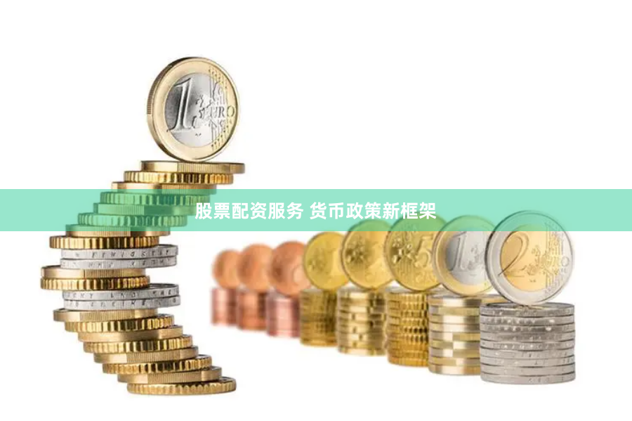 股票配资服务 货币政策新框架
