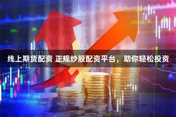 线上期货配资 正规炒股配资平台,助你轻松投资