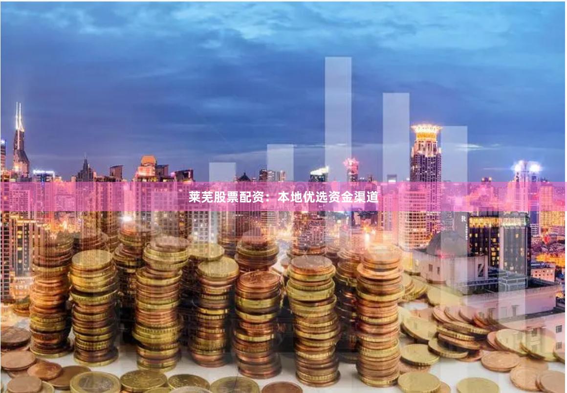 莱芜股票配资：本地优选资金渠道