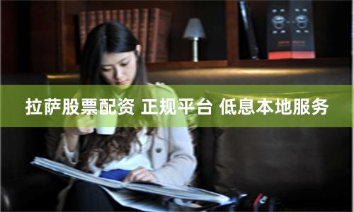 拉萨股票配资 正规平台 低息本地服务