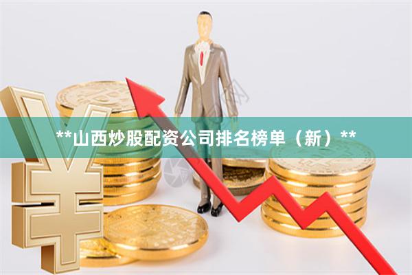 **山西炒股配资公司排名榜单（新）**