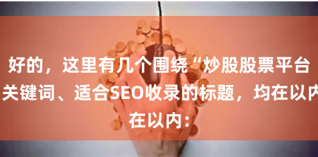 好的，这里有几个围绕“炒股股票平台”关键词、适合SEO收录的标题，均在以内：