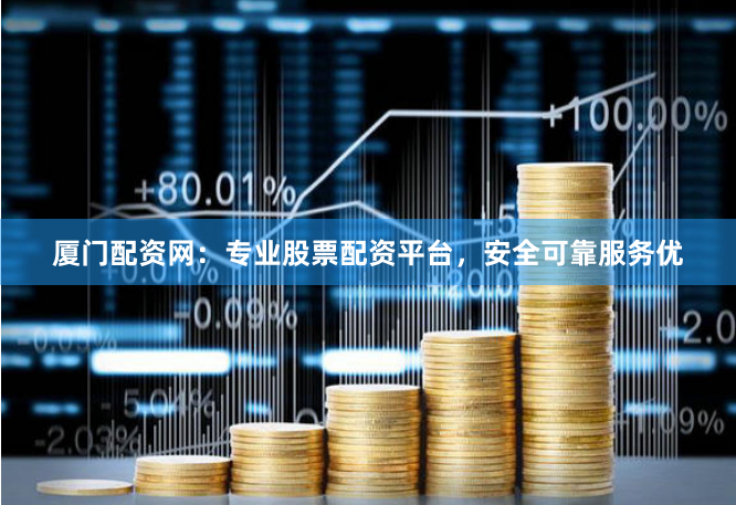 厦门配资网：专业股票配资平台，安全可靠服务优