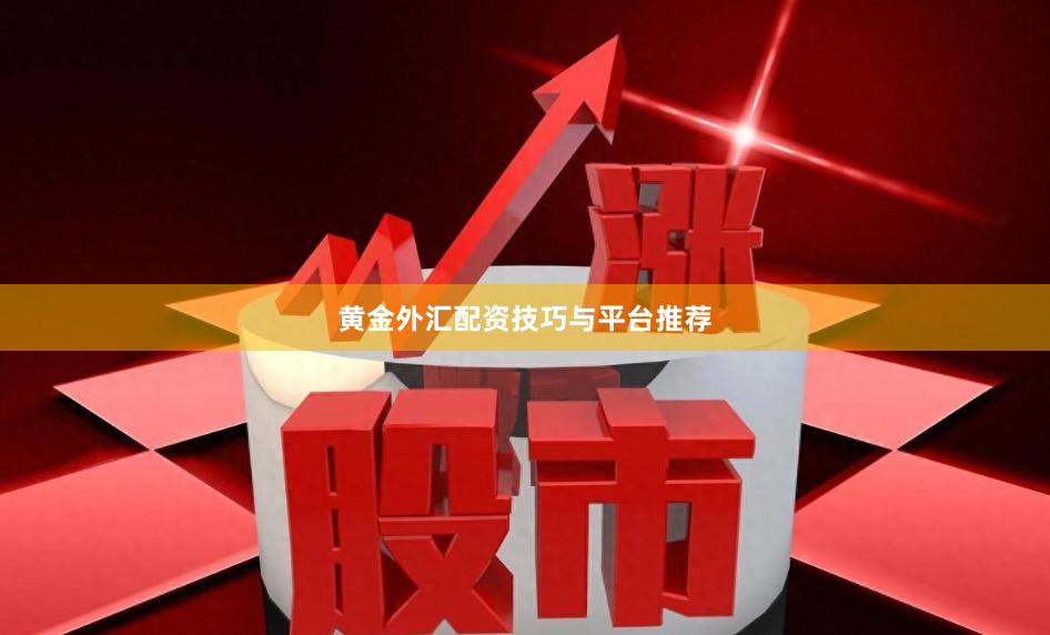 黄金外汇配资技巧与平台推荐