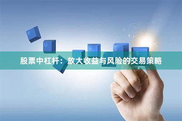 股票中杠杆：放大收益与风险的交易策略