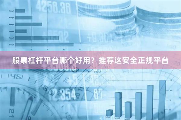 股票杠杆平台哪个好用？推荐这安全正规平台
