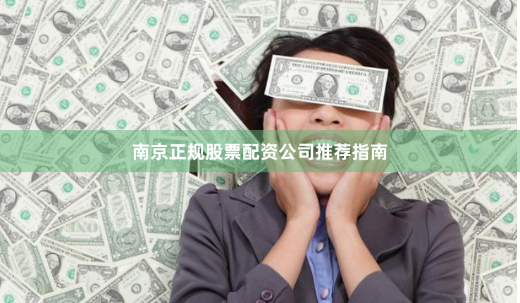 南京正规股票配资公司推荐指南