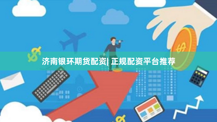 济南银环期货配资| 正规配资平台推荐